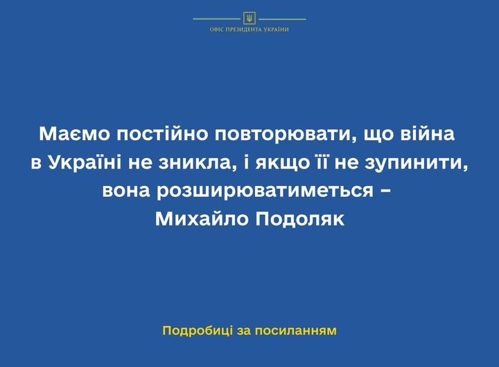 Маємо постійно повторювати, що війна в Україні не зникла, і якщо її не зупинити, вона розширюватиметься – Михайло Подоляк